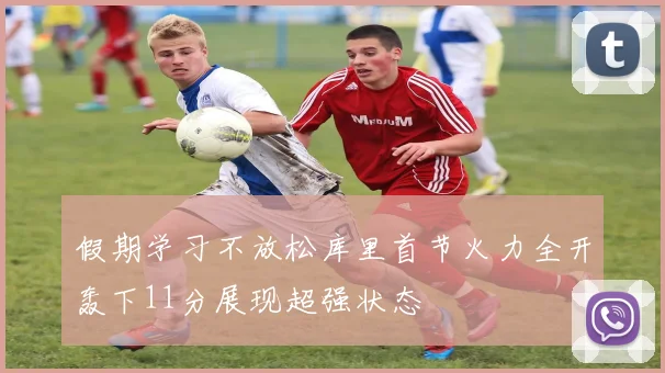 假期学习不放松库里首节火力全开轰下11分展现超强状态