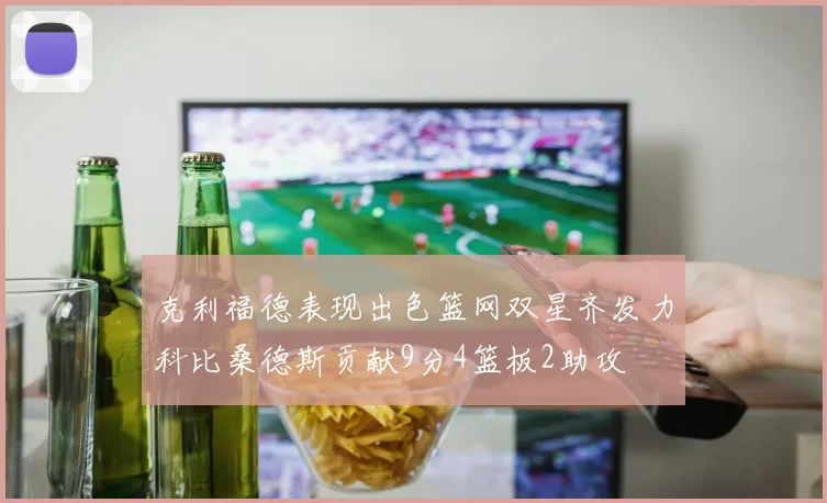 克利福德表现出色篮网双星齐发力科比桑德斯贡献9分4篮板2助攻
