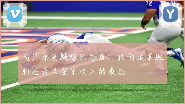 戈贝尔质疑球队态度：我们追求胜利还是只在乎收入的表态