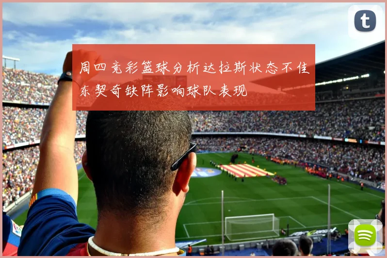 周四竞彩篮球分析达拉斯状态不佳东契奇缺阵影响球队表现