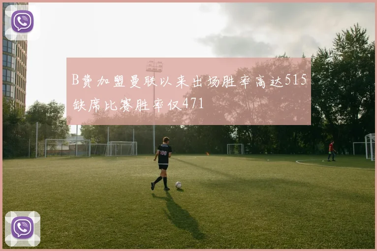 B费加盟曼联以来出场胜率高达515缺席比赛胜率仅471