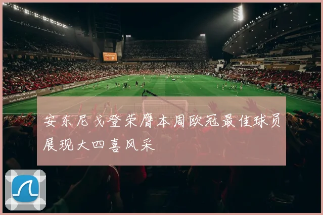 安东尼戈登荣膺本周欧冠最佳球员展现大四喜风采