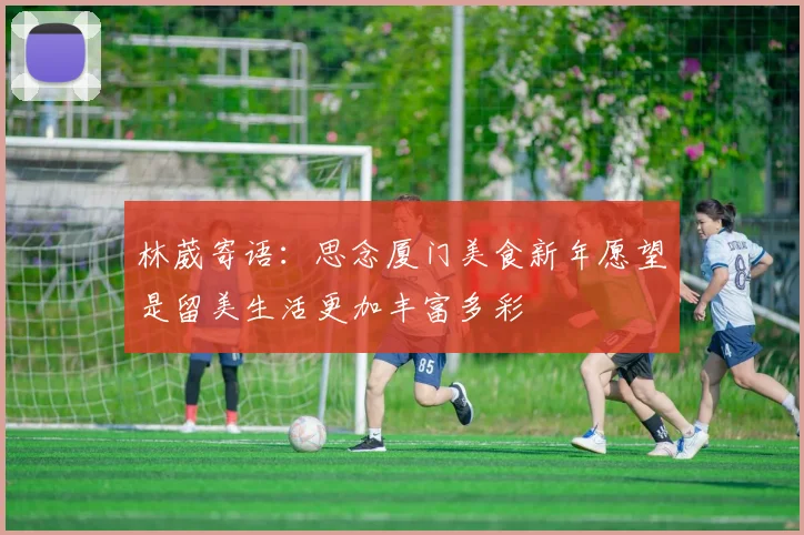 林葳寄语：思念厦门美食新年愿望是留美生活更加丰富多彩