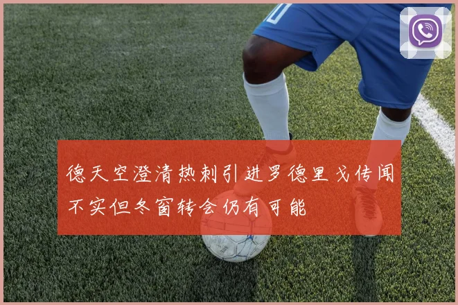 德天空澄清热刺引进罗德里戈传闻不实但冬窗转会仍有可能