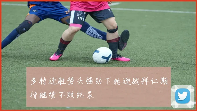 多特连胜势头强劲下轮迎战拜仁期待继续不败纪录