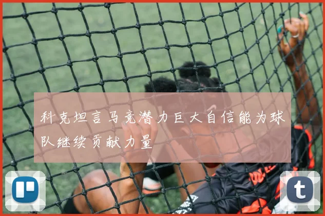 科克坦言马竞潜力巨大自信能为球队继续贡献力量
