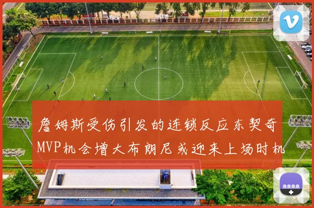 詹姆斯受伤引发的连锁反应东契奇MVP机会增大布朗尼或迎来上场时机