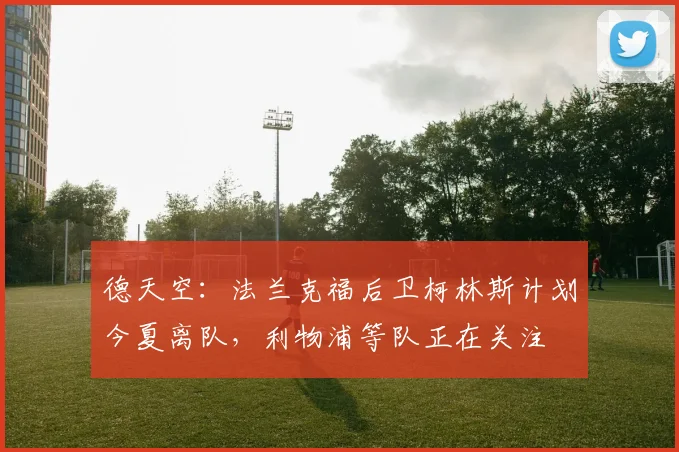 德天空：法兰克福后卫柯林斯计划今夏离队，利物浦等队正在关注