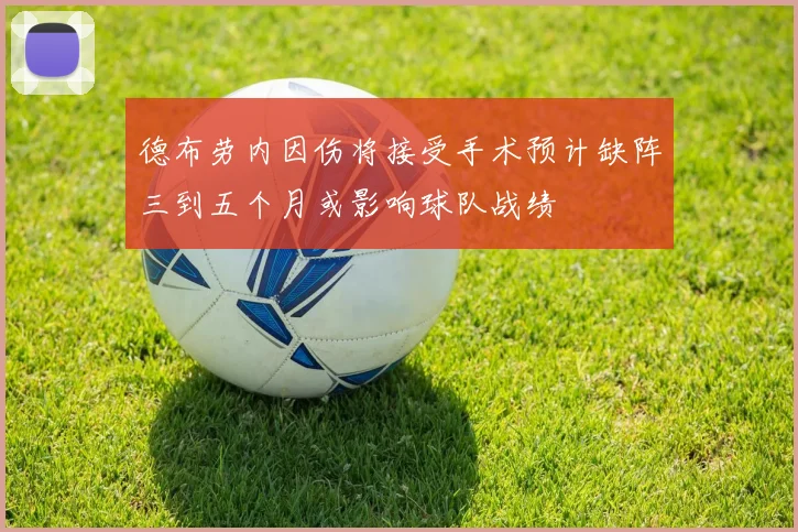 德布劳内因伤将接受手术预计缺阵三到五个月或影响球队战绩