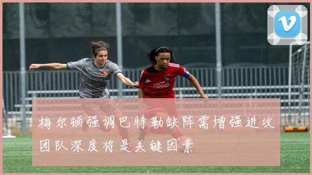 梅尔顿强调巴特勒缺阵需增强进攻团队深度将是关键因素