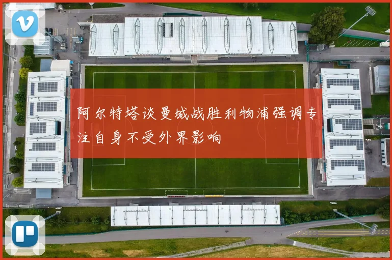 阿尔特塔谈曼城战胜利物浦强调专注自身不受外界影响