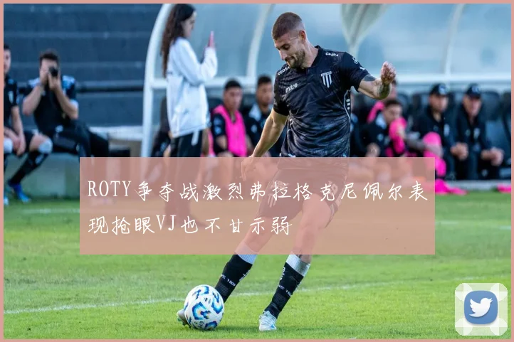 ROTY争夺战激烈弗拉格克尼佩尔表现抢眼VJ也不甘示弱